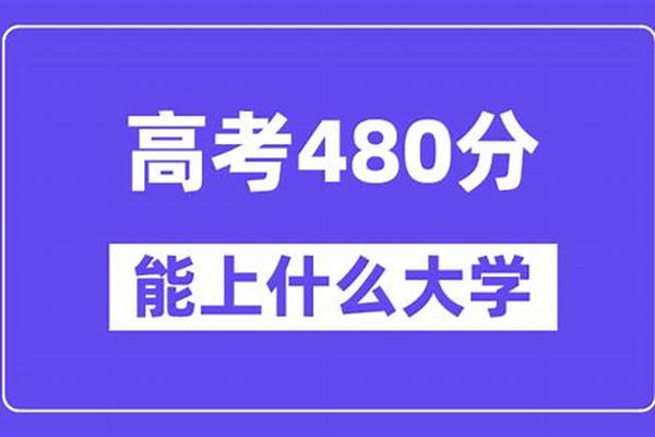 2024高考480分左右报考的好大学(480分上什么学校吃香比较好)