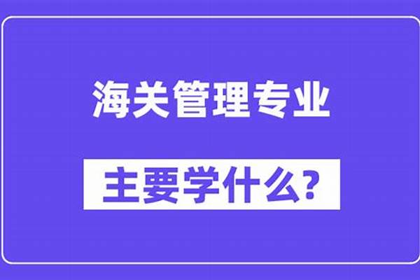 海关管理主要学习课程(海关管理毕业薪酬)